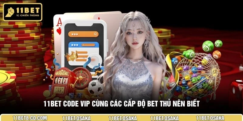 11BET code vip cùng các cấp độ bet thủ nên biết