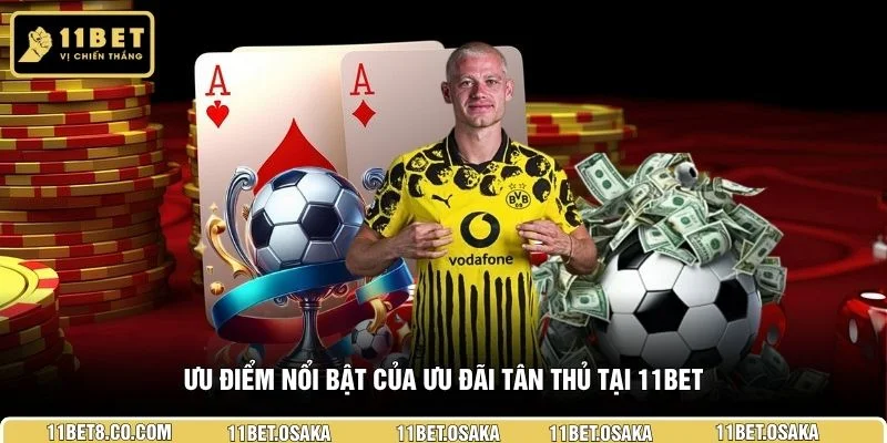 Ưu điểm nổi bật của ưu đãi tân thủ tại 11BET
