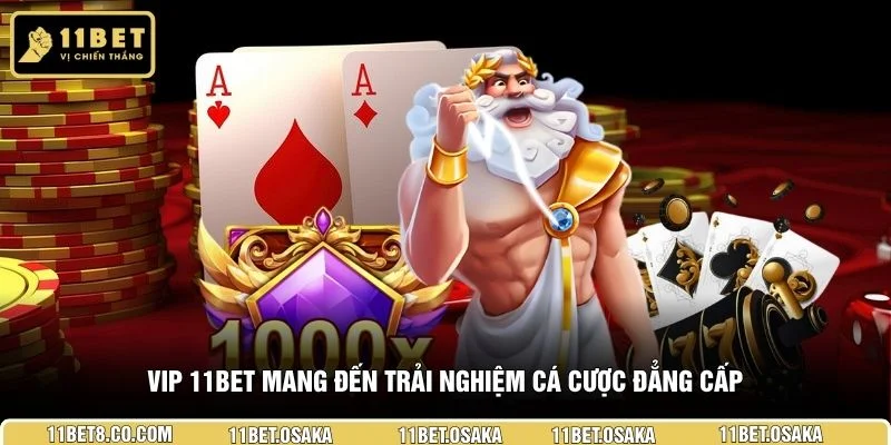 VIP 11BET mang đến trải nghiệm cá cược đẳng cấp